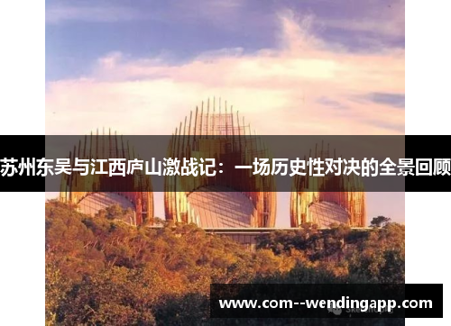 苏州东吴与江西庐山激战记：一场历史性对决的全景回顾