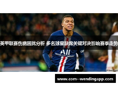 英甲联赛伤病困扰分析 多名球星缺席关键对决影响赛季走势