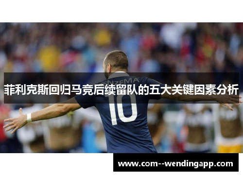 菲利克斯回归马竞后续留队的五大关键因素分析