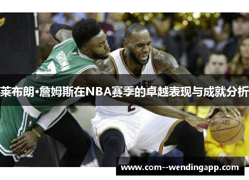 莱布朗·詹姆斯在NBA赛季的卓越表现与成就分析