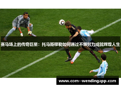 赛马场上的传奇巨星：托马斯穆勒如何通过不懈努力成就辉煌人生