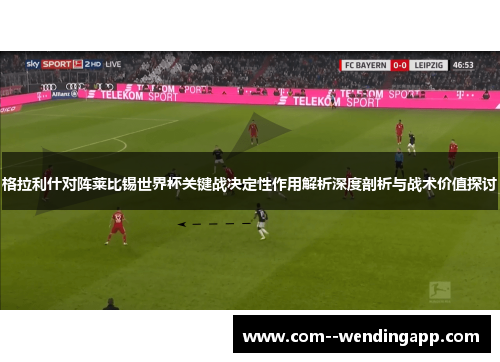 格拉利什对阵莱比锡世界杯关键战决定性作用解析深度剖析与战术价值探讨