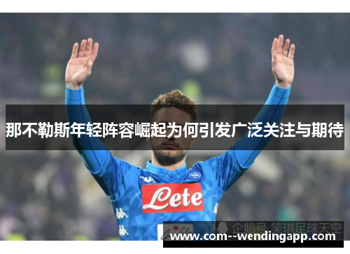 那不勒斯年轻阵容崛起为何引发广泛关注与期待