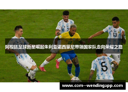 阿根廷足球新星崛起朱利亚诺西蒙尼带领国家队走向荣耀之路