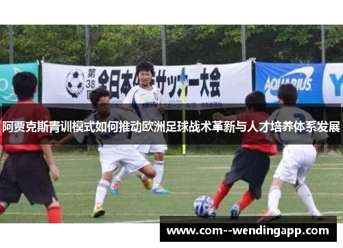 阿贾克斯青训模式如何推动欧洲足球战术革新与人才培养体系发展