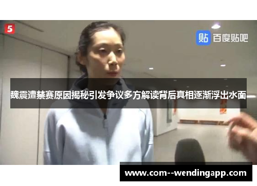 魏震遭禁赛原因揭秘引发争议多方解读背后真相逐渐浮出水面