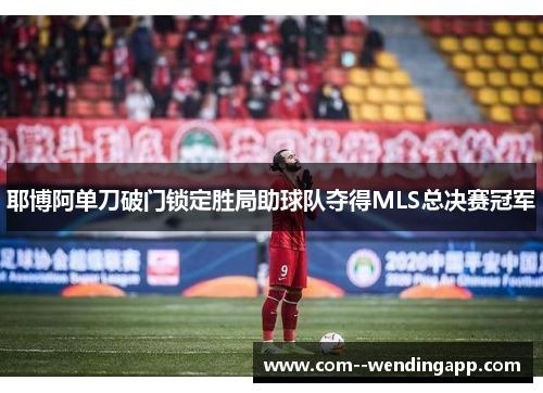 耶博阿单刀破门锁定胜局助球队夺得MLS总决赛冠军