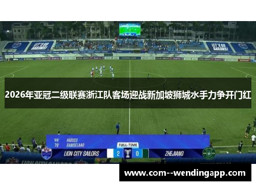 2026年亚冠二级联赛浙江队客场迎战新加坡狮城水手力争开门红