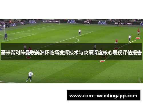 基米希对阵曼联美洲杯临场发挥技术与决策深度核心表现评估报告