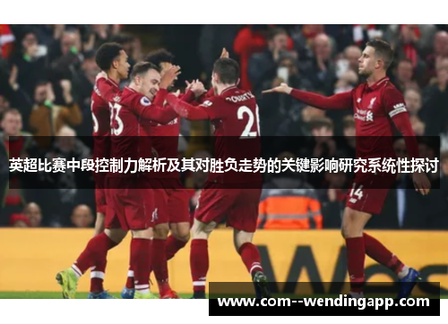 英超比赛中段控制力解析及其对胜负走势的关键影响研究系统性探讨 英超比赛中段控制力解析及其对胜负走势的关键影响研究系统性探讨
