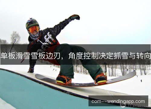 单板滑雪雪板边刃,角度控制决定抓雪与转向 单板滑雪雪板边刃,角度控制决定抓雪与转向