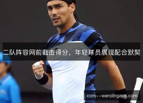 二队阵容网前截击得分,年轻球员展现配合默契 二队阵容网前截击得分,年轻球员展现配合默契